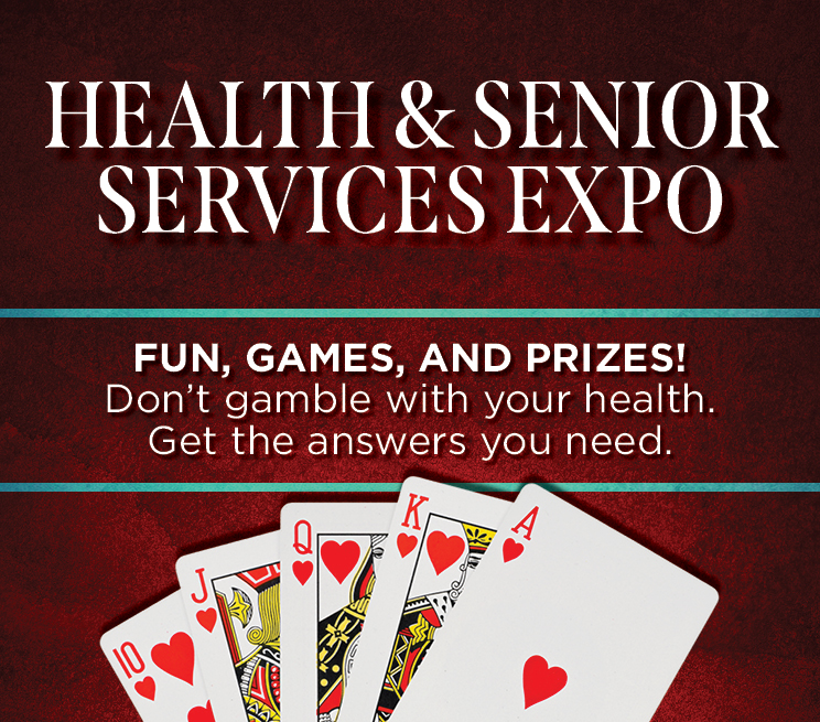Health & Senior Services Expo. Fun, Games & Prizes! Don't gamble with your health. Get the answers you need.