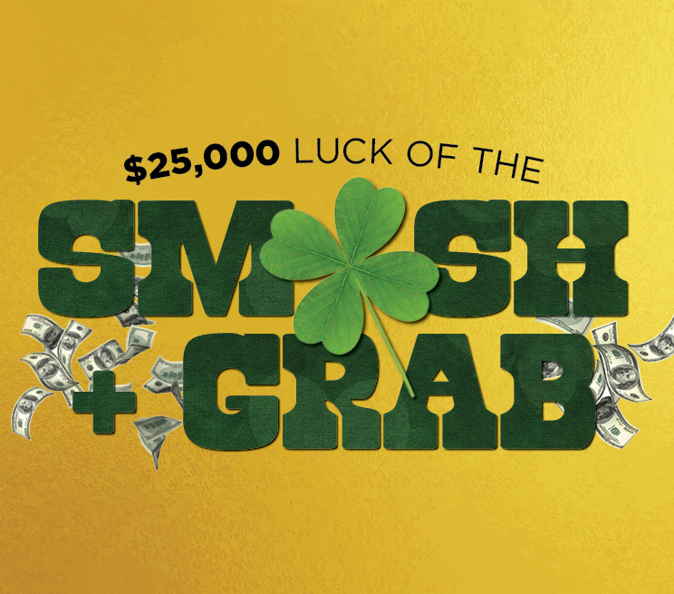 $25,000 Luck of the Smash + Grab