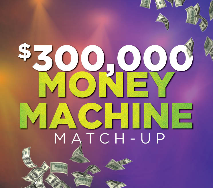 $300,000 Money Machine Match-Up