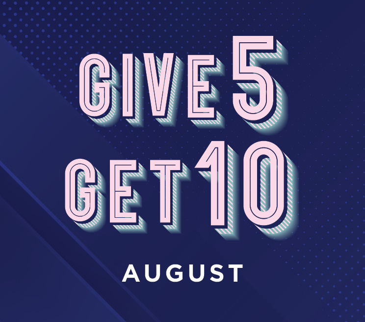 Give 5 Get 10 August