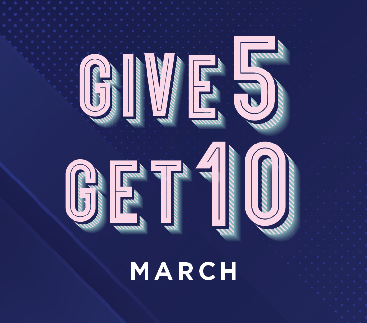 Give 5 Get 10 March