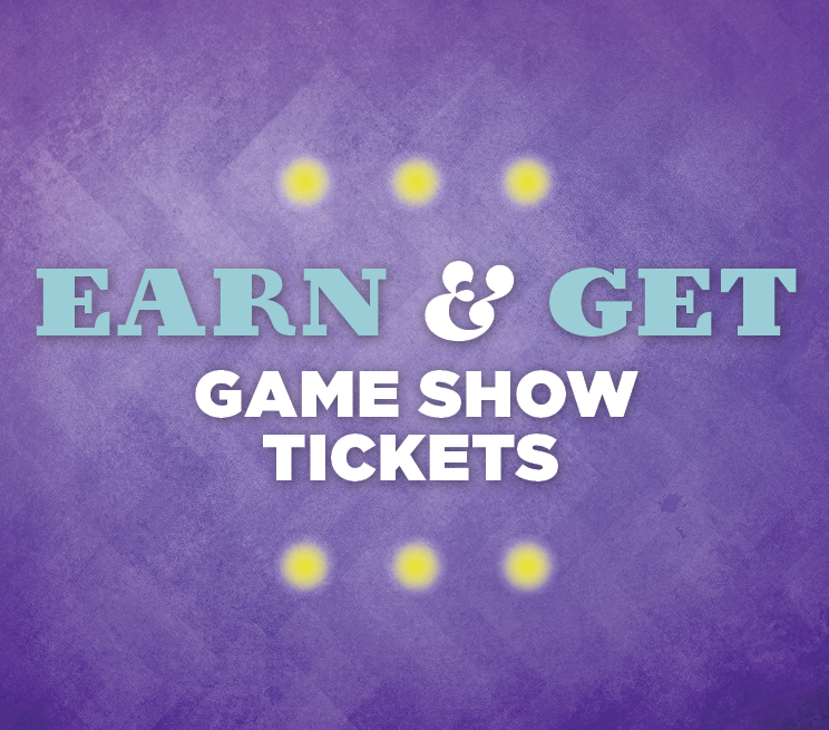 Earn & Get Game Show Tickets